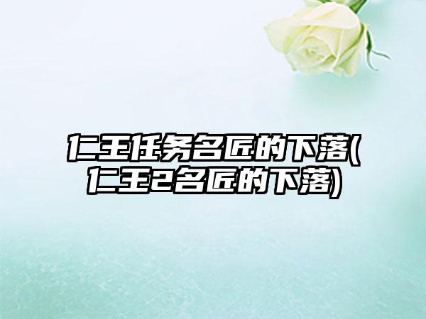 仁王任务名匠的下落(仁王2名匠的下落)