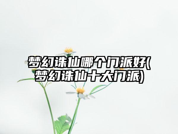 梦幻诛仙哪个门派好(梦幻诛仙十大门派)