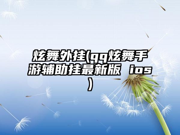 炫舞外挂(qq炫舞手游辅助挂最新版 ios)