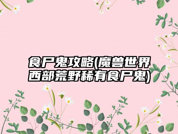 食尸鬼攻略(魔兽世界西部荒野稀有食尸鬼)