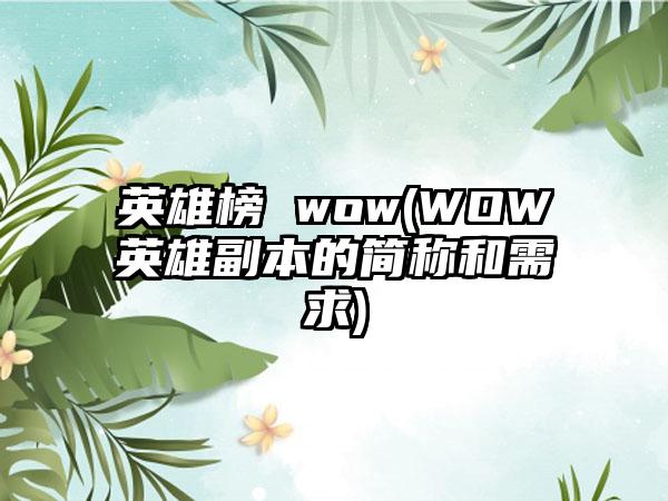 英雄榜 wow(WOW英雄副本的简称和需求)