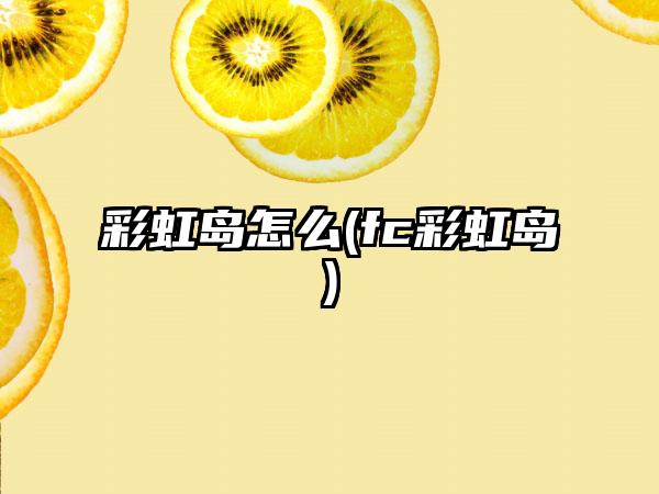 彩虹岛怎么(fc彩虹岛)