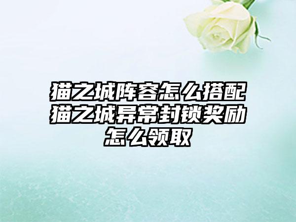 猫之城阵容怎么搭配猫之城异常封锁奖励怎么领取