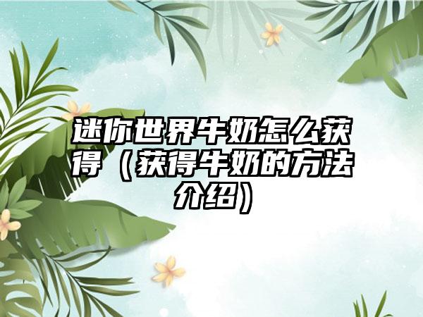迷你世界牛奶怎么获得（获得牛奶的方法介绍）