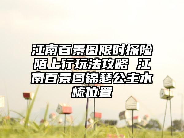 江南百景图限时探险陌上行玩法攻略 江南百景图锦瑟公主木梳位置