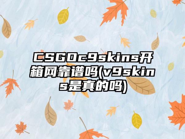 CSGOc9skins开箱网靠谱吗(v9skins是真的吗)