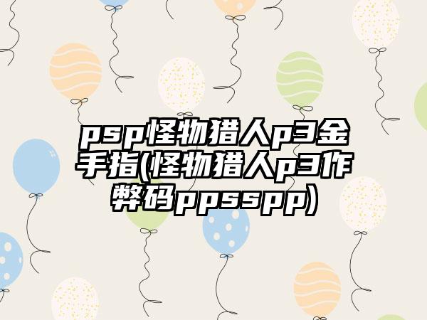 psp怪物猎人p3金手指(怪物猎人p3作弊码ppsspp)