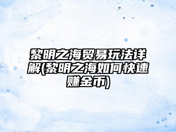 黎明之海贸易玩法详解(黎明之海如何快速赚金币)