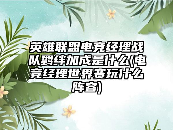 英雄联盟电竞经理战队羁绊加成是什么(电竞经理世界赛玩什么阵容)