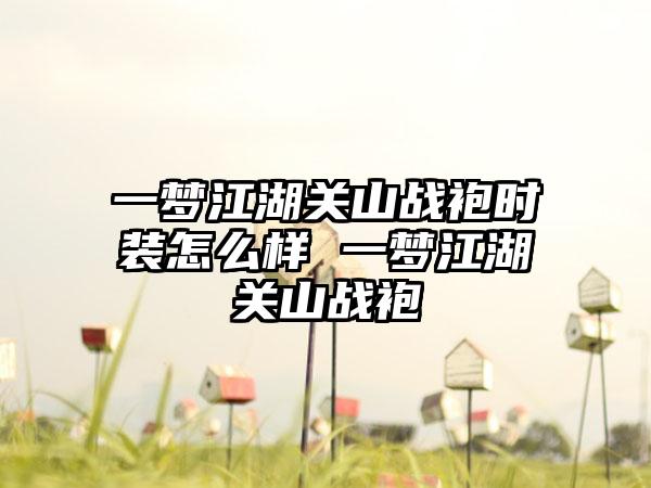 一梦江湖关山战袍时装怎么样 一梦江湖关山战袍