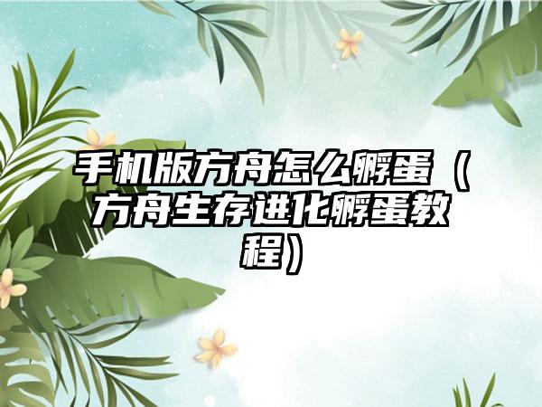 手机版方舟怎么孵蛋（方舟生存进化孵蛋教程）