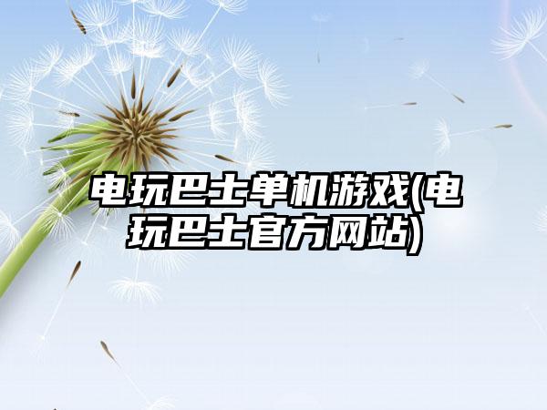 电玩巴士单机游戏(电玩巴士官方网站)