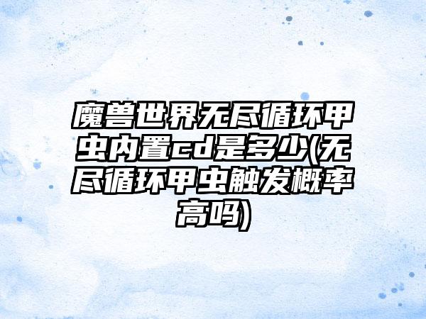 魔兽世界无尽循环甲虫内置cd是多少(无尽循环甲虫触发概率高吗)