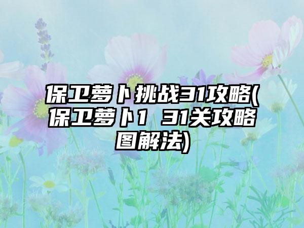 保卫萝卜挑战31攻略(保卫萝卜1 31关攻略图解法)