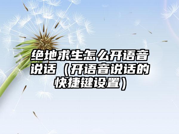 绝地求生怎么开语音说话（开语音说话的快捷键设置）