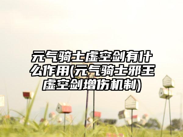 元气骑士虚空剑有什么作用(元气骑士邪王虚空剑增伤机制)