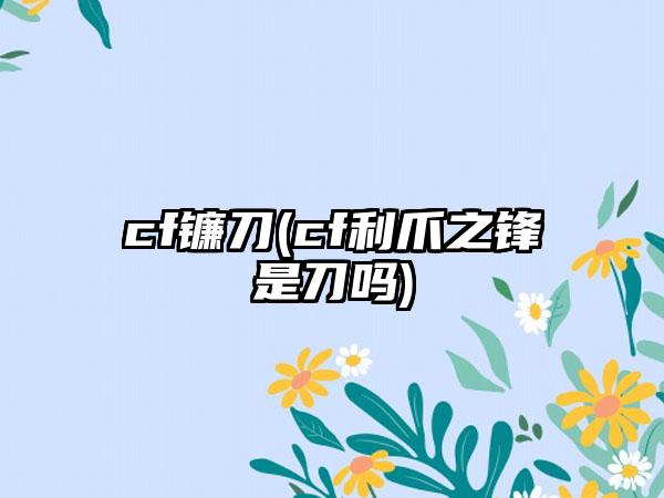 cf镰刀(cf利爪之锋是刀吗)