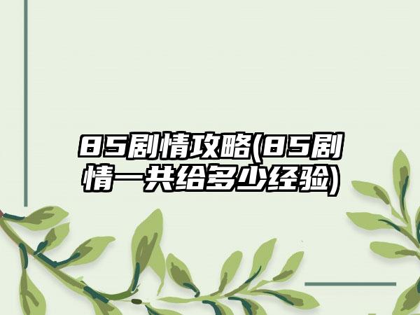 85剧情攻略(85剧情一共给多少经验)