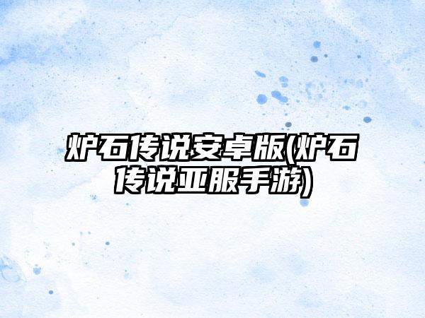 炉石传说安卓版(炉石传说亚服手游)