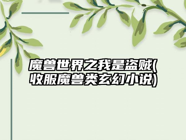 魔兽世界之我是盗贼(收服魔兽类玄幻小说)