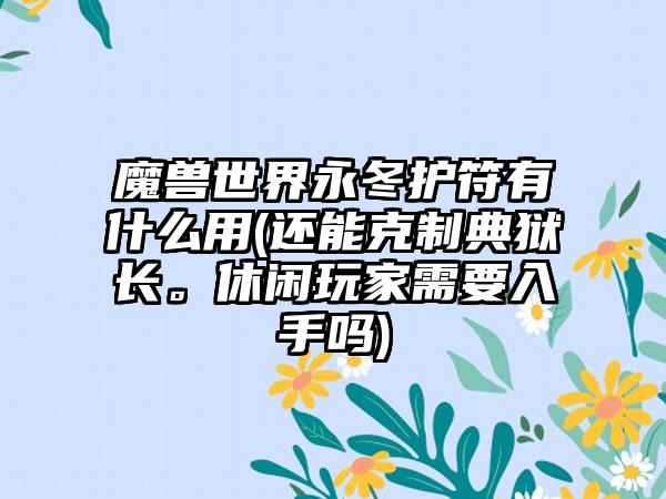 魔兽世界永冬护符有什么用(还能克制典狱长。休闲玩家需要入手吗)