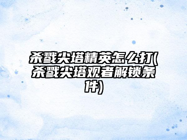 杀戮尖塔精英怎么打(杀戮尖塔观者解锁条件)