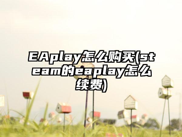 EAplay怎么购买(steam的eaplay怎么续费)