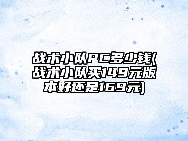 战术小队PC多少钱(战术小队买149元版本好还是169元)