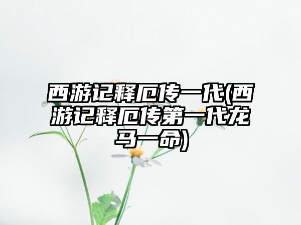 西游记释厄传一代(西游记释厄传第一代龙马一命)
