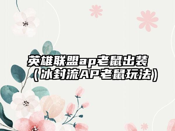 英雄联盟ap老鼠出装（冰封流AP老鼠玩法）