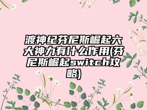 渡神纪芬尼斯崛起六大神力有什么作用(芬尼斯崛起switch攻略)