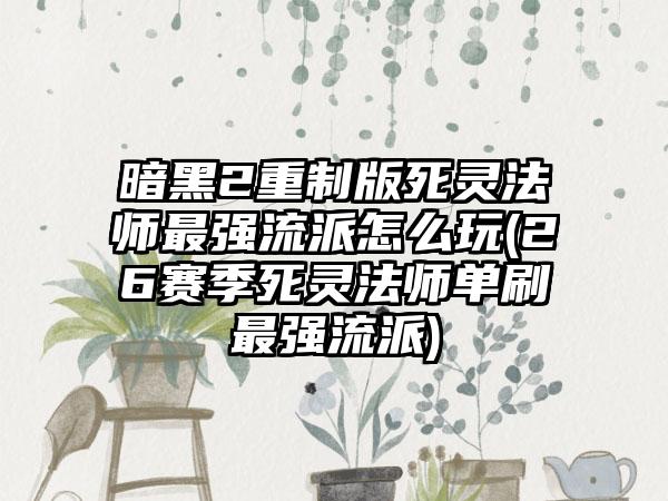 暗黑2重制版死灵法师最强流派怎么玩(26赛季死灵法师单刷最强流派)