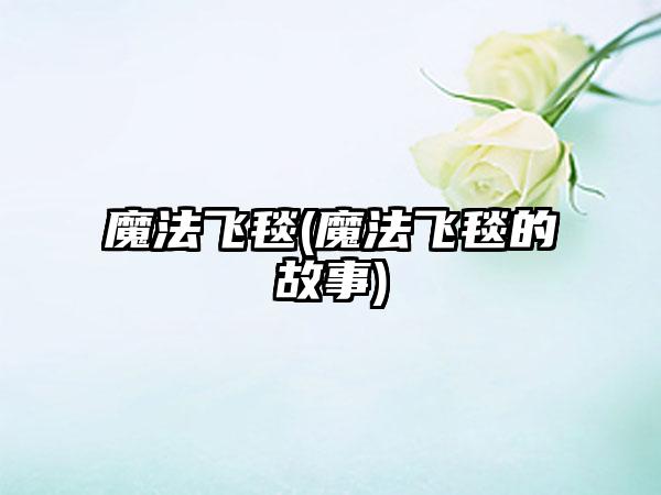 魔法飞毯(魔法飞毯的故事)