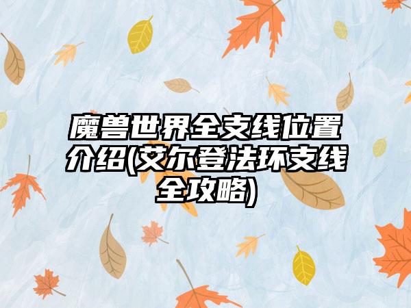 魔兽世界全支线位置介绍(艾尔登法环支线全攻略)