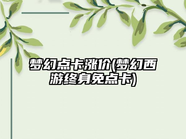 梦幻点卡涨价(梦幻西游终身免点卡)