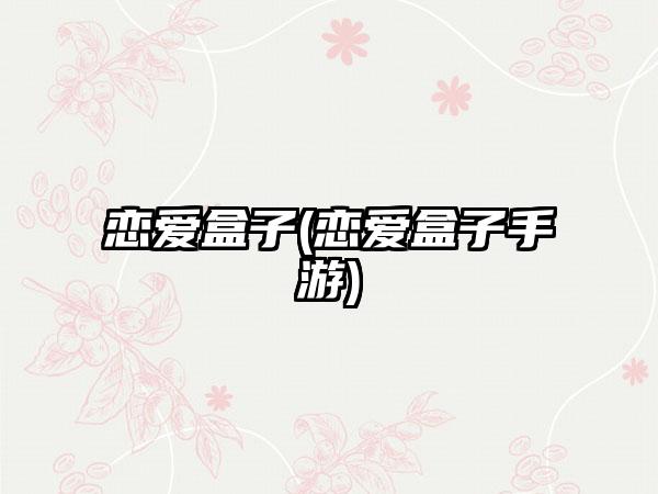 恋爱盒子(恋爱盒子手游)