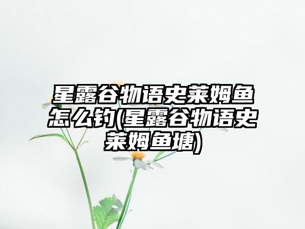 星露谷物语史莱姆鱼怎么钓(星露谷物语史莱姆鱼塘)