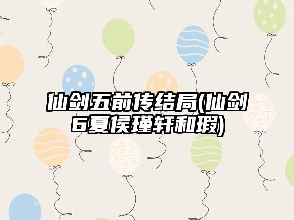 仙剑五前传结局(仙剑6夏侯瑾轩和瑕)