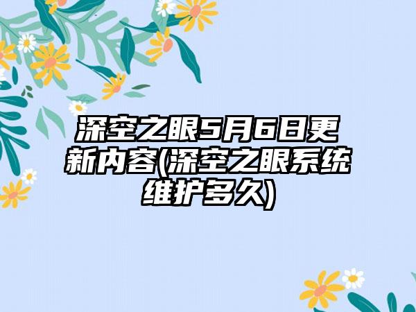 深空之眼5月6日更新内容(深空之眼系统维护多久)