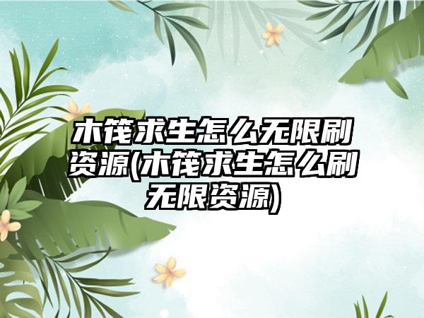 木筏求生怎么无限刷资源(木筏求生怎么刷无限资源)