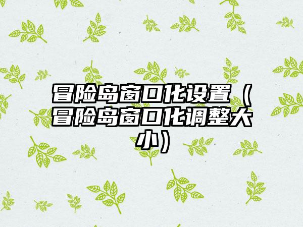 冒险岛窗口化设置（冒险岛窗口化调整大小）