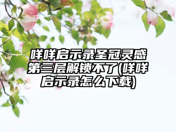 咩咩启示录圣冠灵感第三层解锁不了(咩咩启示录怎么下载)
