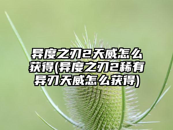 异度之刃2天威怎么获得(异度之刃2稀有异刃天威怎么获得)