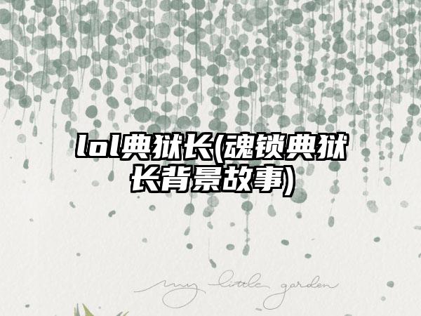 lol典狱长(魂锁典狱长背景故事)