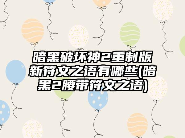 暗黑破坏神2重制版新符文之语有哪些(暗黑2腰带符文之语)