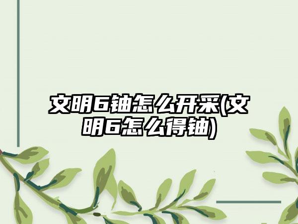 文明6铀怎么开采(文明6怎么得铀)