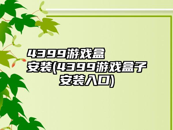 4399游戏盒     安装(4399游戏盒子安装入口)