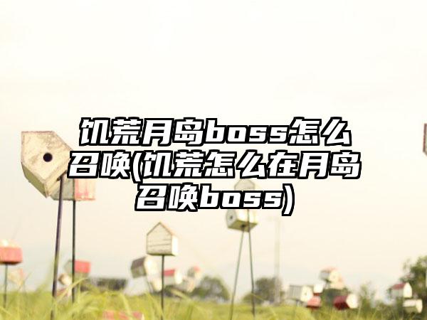 饥荒月岛boss怎么召唤(饥荒怎么在月岛召唤boss)