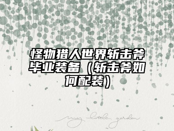 怪物猎人世界斩击斧毕业装备（斩击斧如何配装）