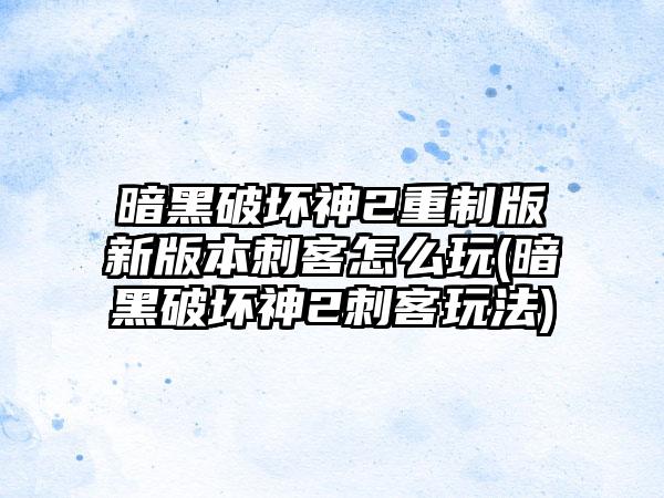 暗黑破坏神2重制版新版本刺客怎么玩(暗黑破坏神2刺客玩法)